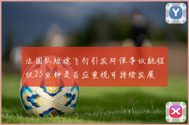 法国队短途飞行引发环保争议航程仅25分钟是否应重视可持续发展