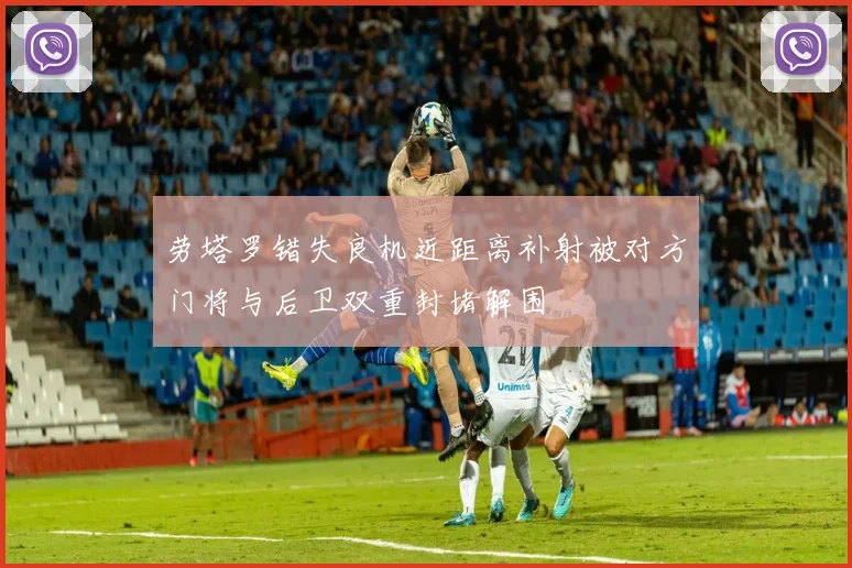 劳塔罗错失良机近距离补射被对方门将与后卫双重封堵解围