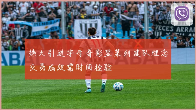 热火引进字母哥彰显莱利建队理念交易成效需时间检验
