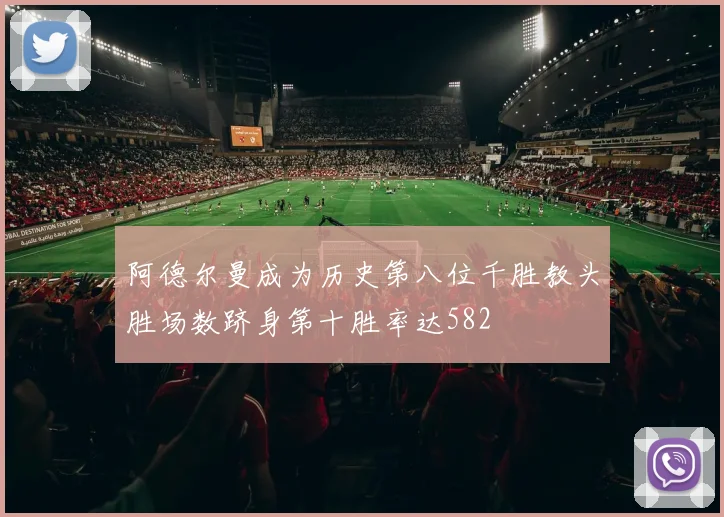 阿德尔曼成为历史第八位千胜教头胜场数跻身第十胜率达582