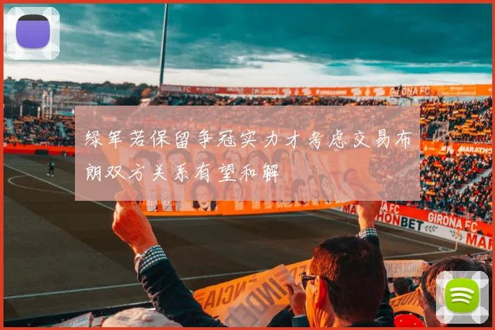 绿军若保留争冠实力才考虑交易布朗双方关系有望和解