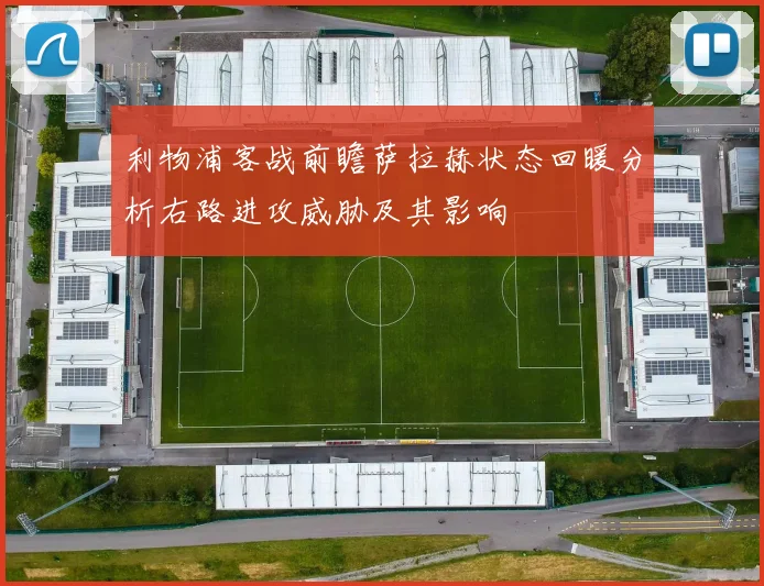 利物浦客战前瞻萨拉赫状态回暖分析右路进攻威胁及其影响