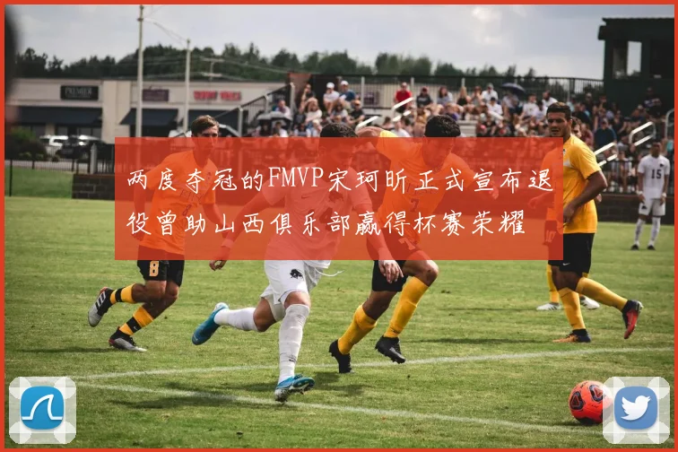 两度夺冠的FMVP宋珂昕正式宣布退役曾助山西俱乐部赢得杯赛荣耀