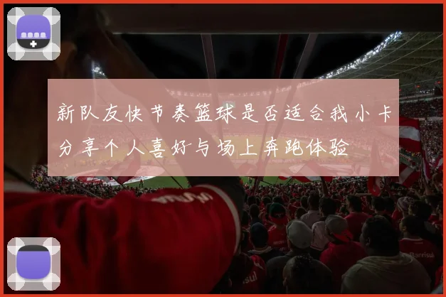 新队友快节奏篮球是否适合我小卡分享个人喜好与场上奔跑体验