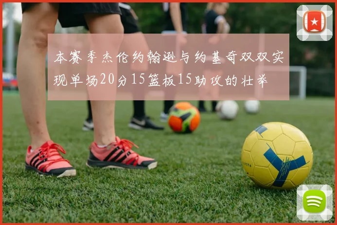 本赛季杰伦约翰逊与约基奇双双实现单场20分15篮板15助攻的壮举