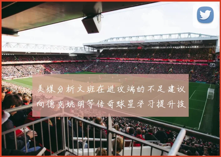 美媒分析文班在进攻端的不足建议向德克姚明等传奇球星学习提升技能