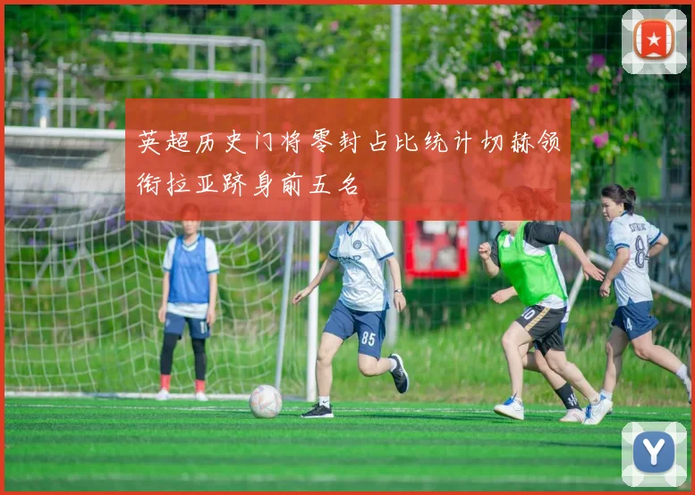 英超历史门将零封占比统计切赫领衔拉亚跻身前五名